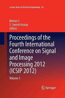 Proceedings of the Fourth International Conference on Signal and Image Processing 2012 (Icsip 2012): Volume 1 - S, Mohan (Editor), and Kumar, S Suresh (Editor)