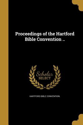 Proceedings of the Hartford Bible Convention .. - Hartford Bible Convention (Creator)
