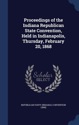 Proceedings of the Indiana Republican State Convention, Held in ...