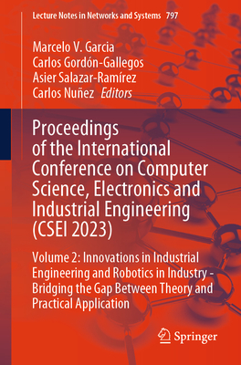 Proceedings of the International Conference on Computer Science, Electronics and Industrial Engineering (CSEI 2023): Volume 2: Innovations in Industrial Engineering and Robotics in Industry - Bridging the Gap Between Theory and Practical Application - Garcia, Marcelo V. (Editor), and Gordn-Gallegos, Carlos (Editor), and Salazar-Ramrez, Asier (Editor)