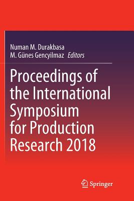 Proceedings of the International Symposium for Production Research 2018 - Durakbasa, Numan M (Editor), and Gencyilmaz, M Gnes (Editor)