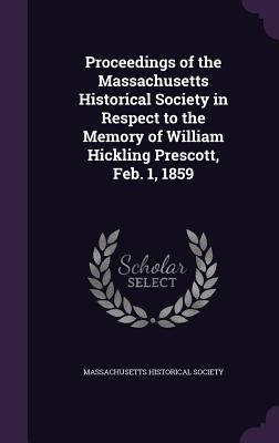 Proceedings of the Massachusetts Historical Society in Respect to the Memory of William Hickling Prescott, Feb. 1, 1859 - Massachusetts Historical Society (Creator)