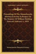 Proceedings of the Massachusetts Historical Society in Respect to the Memory of William Hickling Prescott, February 1, 1859