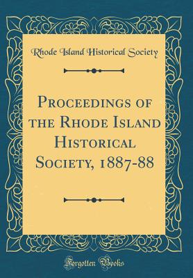 Proceedings of the Rhode Island Historical Society, 1887-88 (Classic Reprint) - Society, Rhode Island Historical