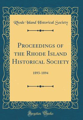 Proceedings of the Rhode Island Historical Society: 1893-1894 (Classic Reprint) - Society, Rhode Island Historical