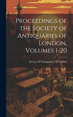 Proceedings of the Society of Antiquaries of London, Volumes 1-20 - Society of Antiquaries of London (Creator)