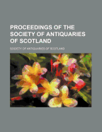 Proceedings of the Society of Antiquaries of Scotland - Scotland, Society Of Antiquaries of (Creator)