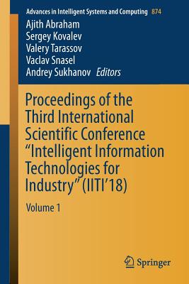 Proceedings of the Third International Scientific Conference "Intelligent Information Technologies for Industry" (Iiti'18): Volume 1 - Abraham, Ajith (Editor), and Kovalev, Sergey (Editor), and Tarassov, Valery (Editor)