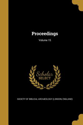 Proceedings; Volume 15 - Society of Biblical Archology (London (Creator)