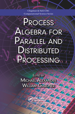 Process Algebra for Parallel and Distributed Processing - Alexander, Michael (Editor), and Gardner, William (Editor)