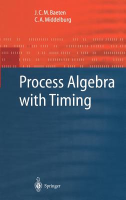 Process Algebra with Timing - Baeten, J C M, and Middelburg, C a