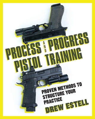 Process and Progress Pistol Training: Proven Methods to Structure Your Practice - Estell, Drew