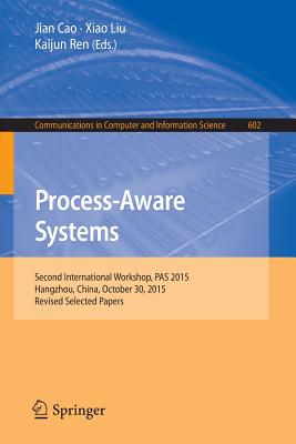 Process-Aware Systems: Second International Workshop, Pas 2015, Hangzhou, China, October 30, 2015. Revised Selected Papers - Cao, Jian (Editor), and Liu, Xiao (Editor), and Ren, Kaijun (Editor)