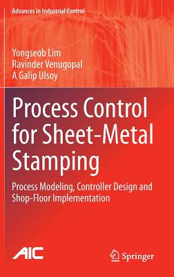 Process Control for Sheet-Metal Stamping: Process Modeling, Controller Design and Shop-Floor Implementation - Lim, Yongseob, and Venugopal, Ravinder, and Ulsoy, A Galip