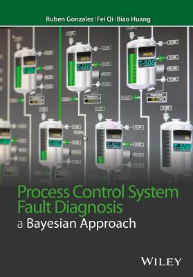 Process Control System Fault Diagnosis: A Bayesian Approach - Gonzalez, Ruben, and Qi, Fei, and Huang, Biao