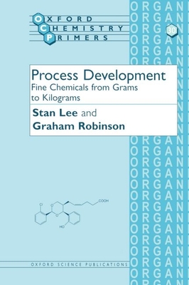 Process Development: Fine Chemicals from Grams to Kilograms - Lee, Stan, and Robinson, Graham