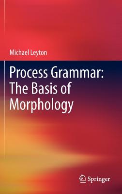 Process Grammar: The Basis of Morphology - Leyton, Michael