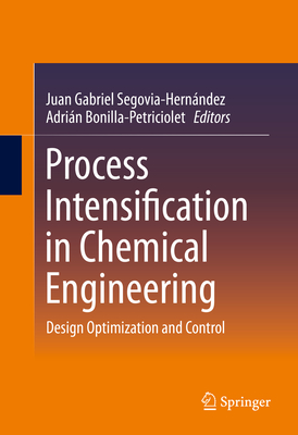 Process Intensification in Chemical Engineering: Design Optimization and Control - Segovia-Hernndez, Juan Gabriel (Editor), and Bonilla-Petriciolet, Adrin (Editor)