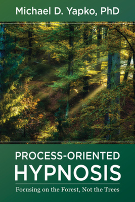 Process-Oriented Hypnosis: Focusing on the Forest, Not the Trees - Yapko, Michael D