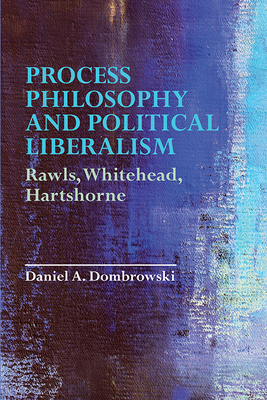 Process Philosophy and Political Liberalism: Rawls, Whitehead, Hartshorne - Dombrowski, Daniel A