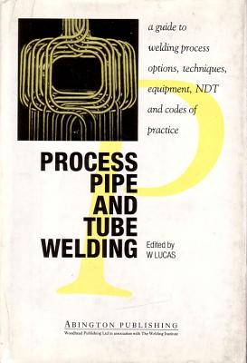 Process Pipe & Tube Welding: A Guide to Welding Process Options, Techniques, Equipment, Ndt & Codes of Practice - Lucas, W (Editor)