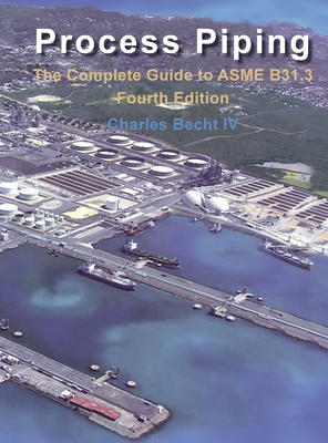 Process Piping: The Complete Guide to the ASME B31.3 - Becht, Charles, IV