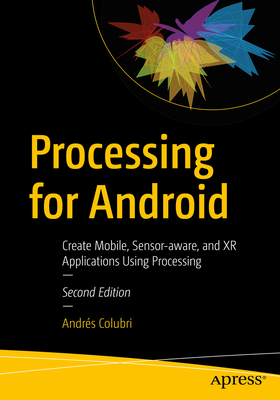 Processing for Android: Create Mobile, Sensor-aware, and XR Applications Using Processing - Colubri, Andrs