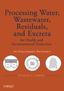 Processing Water, Wastewater, Residuals, and Excreta for Health and Environmental Protection: An Encyclopedic Dictionary - Adrien, Nicolas G