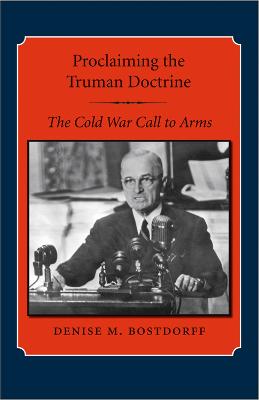 Proclaiming the Truman Doctrine: The Cold War Call to Arms - Bostdorff, Denise M