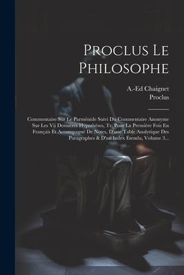 Proclus Le Philosophe: Commentaire Sur Le Parmnide Suivi Du Commentaire Anonyme Sur Les Vii Dernires Hypothses, Tr. Pour La Premire Fois En Franais Et Accompagn De Notes, D'une Table Analytique Des Paragraphes & D'un Index tendu, Volume 3... - Proclus (Creator), and Chaignet, Anthelme Edouard