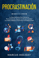 Procrastinacin: La Gua Definitiva Para Vencer La Procrastinacin, Superar La Pereza, Cambiar Los Malos Hbitos Y Aumentar Su Productividad