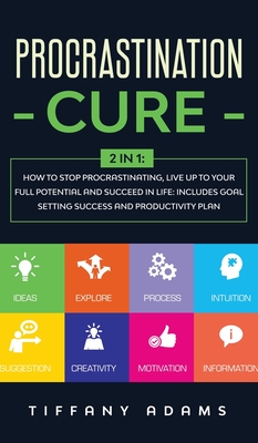 Procrastination Cure: 2 In 1: How to Stop Procrastinating, Live up to Your Full Potential and Succeed in Life: Includes Goal Setting Success and Productivity Plan - Adams, Tiffany