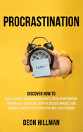 Procrastination: Discover How to Cure Laziness, Overcome Bad Habits, Develop Motivation, Improve Self-Discipline, Adopt a Success Mindset, and Increase Productivity, Even If You Are a Lazy Person