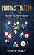 Procrastination: The Ultimate Guide To Beat Procrastination, Overcome Laziness, Change Bad Habits And Increase Your Productivity
