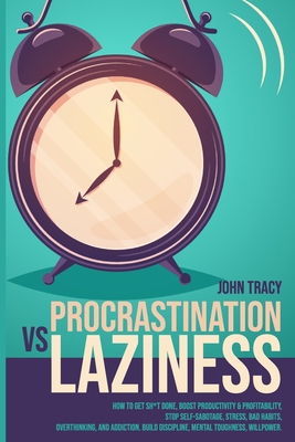Procrastination Vs Laziness: How to get sh*t done, boost productivity & profitability, stop self-sabotage, stress, bad habits, overthinking & addiction. Build discipline, mental toughness, willpower - Tracy, John