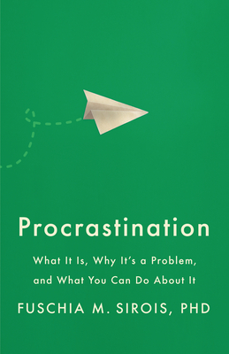 Procrastination: What It Is, Why It's a Problem, and What You Can Do about It - Sirois, Fuschia M