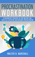 Procrastination Workbook: 20 Interactive Strategies to Stop Wasting Time, Build Self-Discipline and Overcome Procrastination