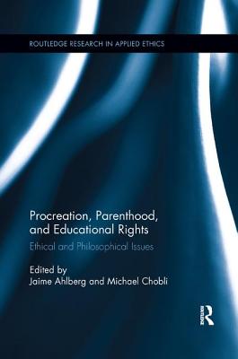 Procreation, Parenthood, and Educational Rights: Ethical and Philosophical Issues - Ahlberg, Jaime (Editor), and Cholbi, Michael (Editor)
