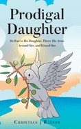 Prodigal Daughter: He Ran to His Daughter, Threw His Arms Around Her, and Kissed Her