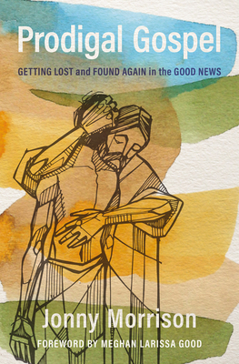 Prodigal Gospel: Getting Lost and Found Again in the Good News - Morrison, Jonny, and Good, Meghan Larissa (Foreword by)