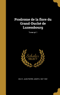 Prodrome de La Flore Du Grand-Duche de Luxembourg; Tome PT.1
