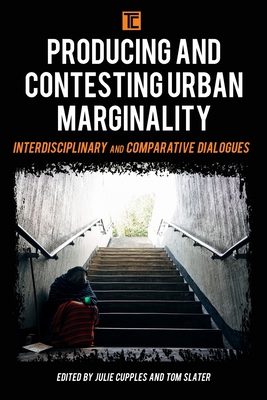 Producing and Contesting Urban Marginality: Interdisciplinary and Comparative Dialogues - Cupples, Julie (Editor), and Slater, Tom (Editor)