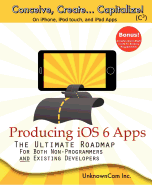 Producing iOS 6 Apps: The Ultimate Roadmap for Both Non-Programmers and Existing Developers