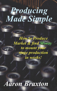 Producing Made Simple: How to Produce Market & and find Money to mount your stage production in weeks!