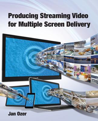 Producing Streaming Video for Multiple Screen Delivery - Ozer, Jan Lee