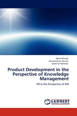 Product Development in the Perspective of Knowledge Management - Ahmad, Abrar, and Hunjra, Ahmed Imran, and Rehman, Kashif Ur