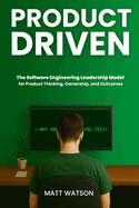Product Driven: The Software Engineering Leadership Model for Product Thinking, Ownership, and Outcomes