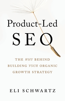 Product-Led SEO: The Why Behind Building Your Organic Growth Strategy - Schwartz, Eli