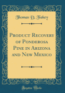 Product Recovery of Ponderosa Pine in Arizona and New Mexico (Classic Reprint)