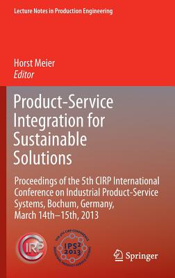 Product-Service Integration for Sustainable Solutions: Proceedings of the 5th CIRP International Conference on Industrial Product-Service Systems, Bochum, Germany, March 14th - 15th, 2013 - Meier, Horst (Editor)